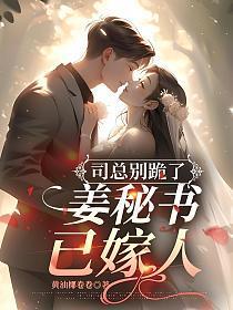 司总别跪了,姜秘书已嫁人!