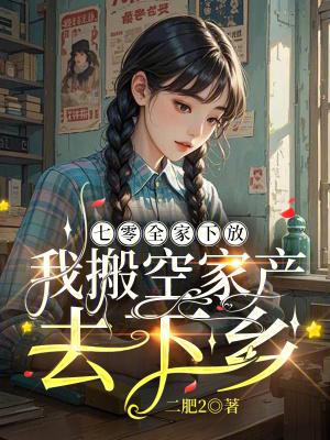 七零全家下放,我搬空家产去下乡