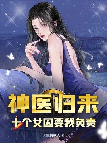 神医归来:十个女囚要我负责