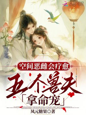 空间恶雌会疗愈,五个兽夫拿命宠