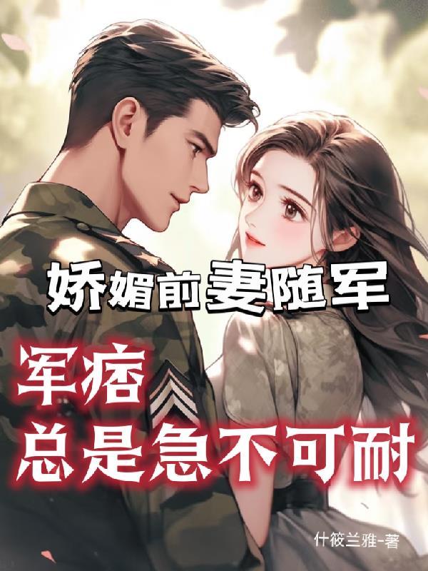 娇媚前妻随军,军痞总是急不可耐