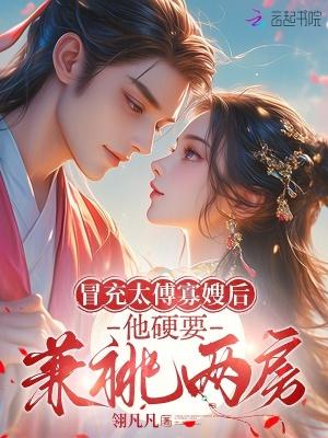 冒充太傅寡嫂后,他硬要兼祧两房